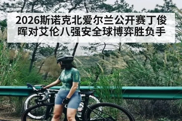 2026斯诺克北爱尔兰公开赛丁俊晖对艾伦八强安全球博弈胜负手